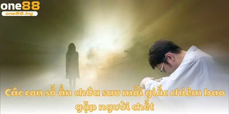Các con số ẩn chứa sau mỗi giấc chiêm bao gặp người chết