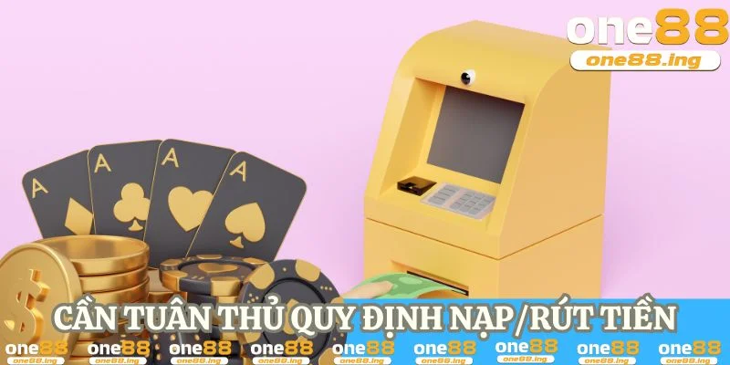 Anh em cần tuân thủ quy định nạp/rút tiền