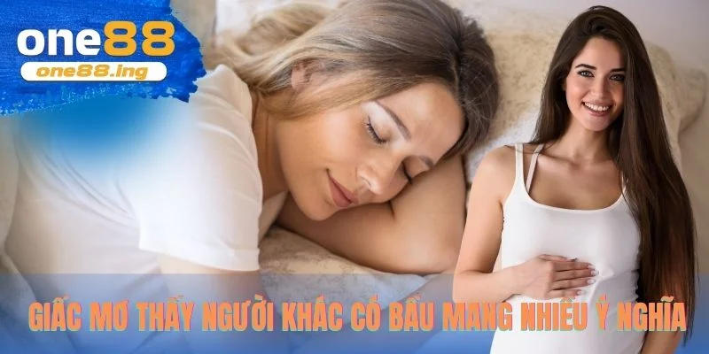 Giấc mơ thấy người khác có bầu mang nhiều ý nghĩa
