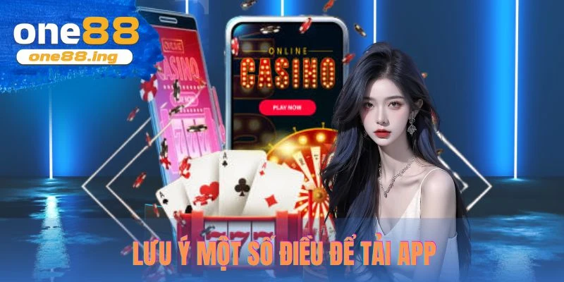 Anh em cần lưu ý một số điều để tải app và vào kho trò chơi one88 thuận lợi nhất