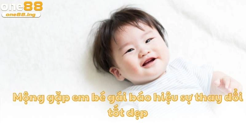 Mộng gặp em bé gái báo hiệu sự thay đổi tốt đẹp