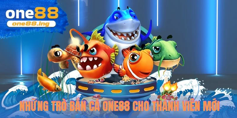Những trò chơi bắn cá ONE88 dành cho thành viên mới