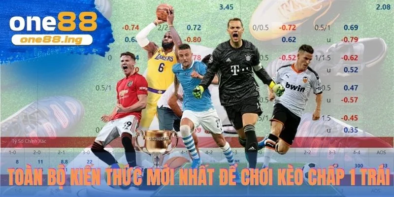 Toàn bộ kiến thức mới nhất để chơi kèo chấp 1 trái